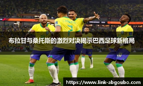 布拉甘与桑托斯的激烈对决揭示巴西足球新格局