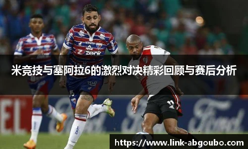 米竞技与塞阿拉6的激烈对决精彩回顾与赛后分析